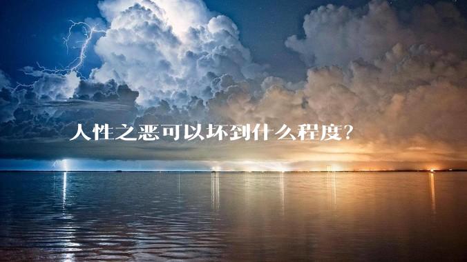 人性之恶可以坏到什么程度？