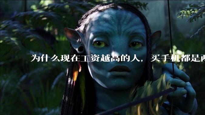 为什么现在工资越高的人，买手机都是两三千块的，反而工资越底的人，要买六七千或八九千的手机？